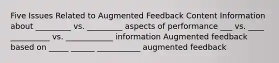 Five Issues Related to Augmented Feedback Content Information about _________ vs. _________ aspects of performance ___ vs. ____ __________ vs. ____________ information Augmented feedback based on _____ ______ ___________ augmented feedback