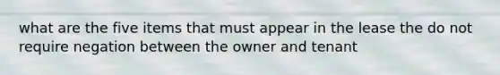 what are the five items that must appear in the lease the do not require negation between the owner and tenant