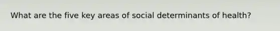 What are the five key areas of social determinants of health?