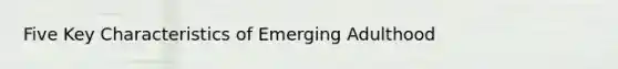 Five Key Characteristics of Emerging Adulthood