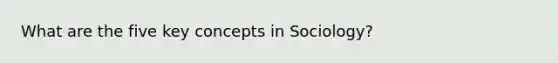 What are the five key concepts in Sociology?