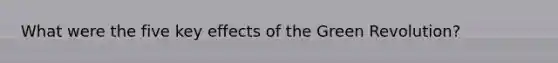 What were the five key effects of the Green Revolution?