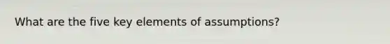 What are the five key elements of assumptions?