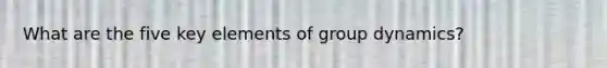 What are the five key elements of group dynamics?