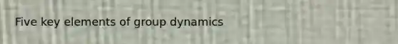 Five key elements of group dynamics