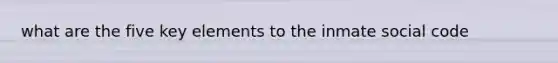 what are the five key elements to the inmate social code