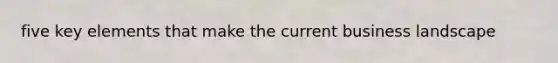 five key elements that make the current business landscape