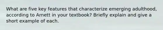 What are five key features that characterize emerging adulthood, according to Arnett in your textbook? Briefly explain and give a short example of each.