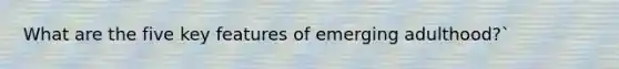 What are the five key features of emerging adulthood?`