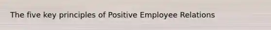 The five key principles of Positive Employee Relations