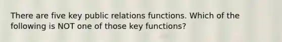 There are five key public relations functions. Which of the following is NOT one of those key​ functions?