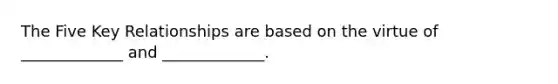 The Five Key Relationships are based on the virtue of _____________ and _____________.