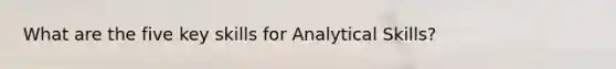 What are the five key skills for Analytical Skills?