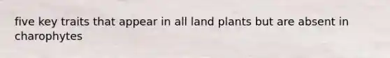 five key traits that appear in all land plants but are absent in charophytes