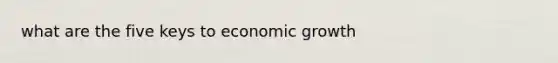 what are the five keys to economic growth