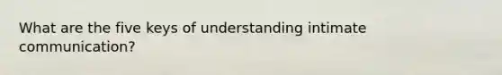 What are the five keys of understanding intimate communication?