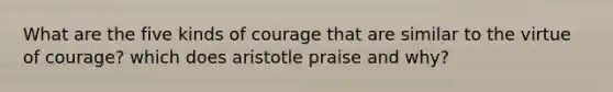 What are the five kinds of courage that are similar to the virtue of courage? which does aristotle praise and why?