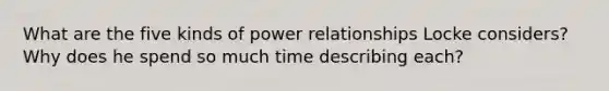 What are the five kinds of power relationships Locke considers? Why does he spend so much time describing each?