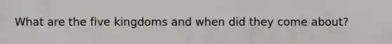 What are the five kingdoms and when did they come about?