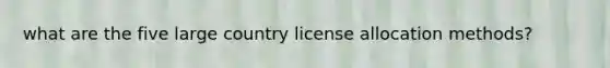 what are the five large country license allocation methods?