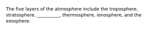 The five layers of the atmosphere include the troposphere, stratosphere, __________, thermosphere, ionosphere, and the exosphere.