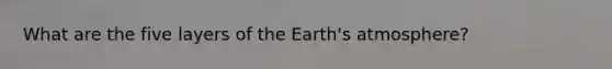 What are the five layers of the Earth's atmosphere?