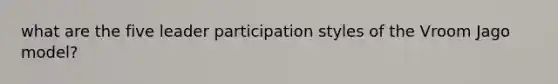 what are the five leader participation styles of the Vroom Jago model?