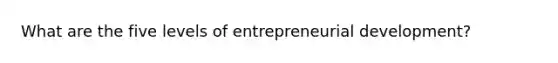 What are the five levels of entrepreneurial development?