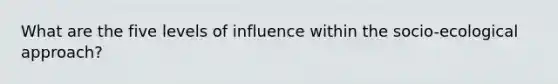 What are the five levels of influence within the socio-ecological approach?