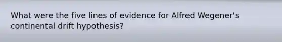 What were the five lines of evidence for Alfred Wegener's continental drift hypothesis?