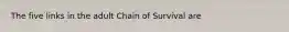 The five links in the adult Chain of Survival are