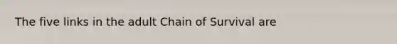 The five links in the adult Chain of Survival are