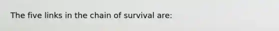 The five links in the chain of survival are: