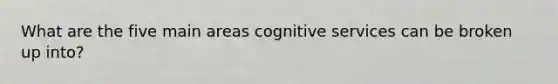 What are the five main areas cognitive services can be broken up into?