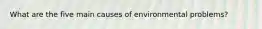 What are the five main causes of environmental problems?