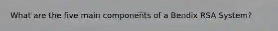 What are the five main components of a Bendix RSA System?