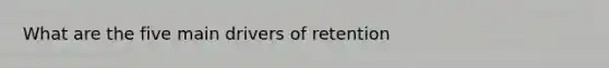 What are the five main drivers of retention