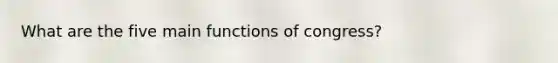 What are the five main functions of congress?