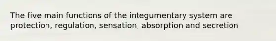 The five main functions of the <a href='https://www.questionai.com/knowledge/kQeDrFWYsU-integumentary-system' class='anchor-knowledge'>integumentary system</a> are protection, regulation, sensation, absorption and secretion