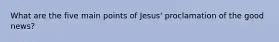 What are the five main points of Jesus' proclamation of the good news?