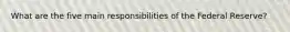 What are the five main responsibilities of the Federal Reserve?
