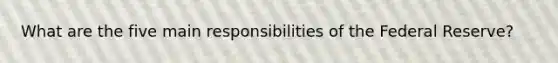 What are the five main responsibilities of the Federal Reserve?