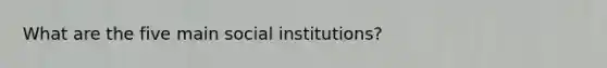 What are the five main social institutions?