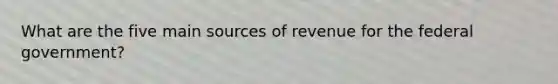 What are the five main sources of revenue for the federal government?