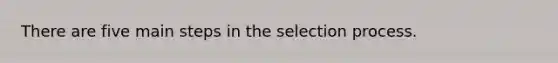 There are five main steps in the selection process.