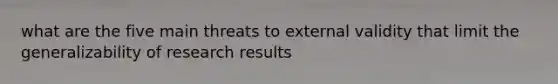 what are the five main threats to external validity that limit the generalizability of research results