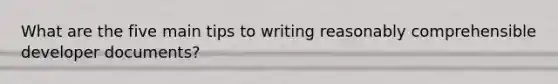 What are the five main tips to writing reasonably comprehensible developer documents?