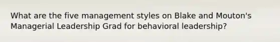 What are the five management styles on Blake and Mouton's Managerial Leadership Grad for behavioral leadership?