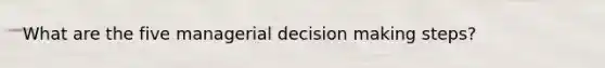 What are the five managerial decision making steps?