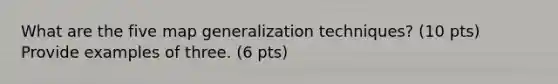 What are the five map generalization techniques? (10 pts) Provide examples of three. (6 pts)